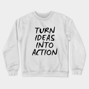 Turn Ideas Into Action Crewneck Sweatshirt